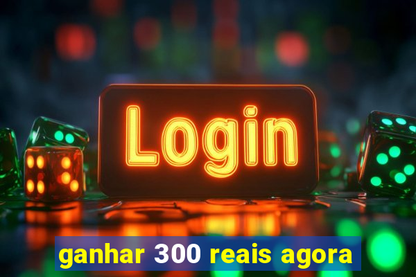 ganhar 300 reais agora